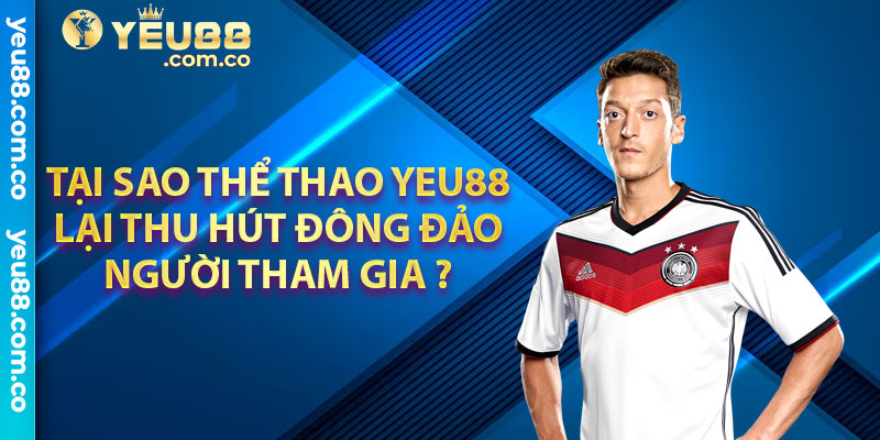 Tại sao thể thao Yeu88 ại thu hút đông đảo người tham gia ?